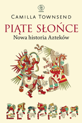 Piąte Słońce. Nowa historia Azteków, Camilla Townsend, Dom Wydawniczy REBIS Sp. z o.o.