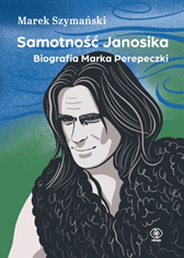 Samotność Janosika. Biografia Marka Perepeczki, Marek Szymański, Dom Wydawniczy REBIS Sp. z o.o.
