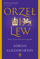 Orzeł i lew. Rzym, Persja i wojna nie do wygrania, Adrian Goldsworthy, Dom Wydawniczy REBIS Sp. z o.o.