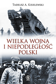Wielka Wojna i niepodległość Polski, Tadeusz A. Kisielewski, Dom Wydawniczy REBIS Sp. z o.o.
