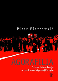 Agorafilia. Sztuka i demokracja w postkomunistycznej Europie, Piotr Piotrowski, Dom Wydawniczy REBIS Sp. z o.o.