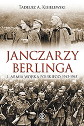 Janczarzy Berlinga. 1. Armia Wojska Polskiego 1943-1945, Tadeusz A. Kisielewski, Dom Wydawniczy REBIS Sp. z o.o.