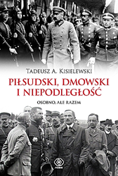Piłsudski, Dmowski i niepodległość. Osobno, ale razem, Tadeusz A. Kisielewski, Dom Wydawniczy REBIS Sp. z o.o.