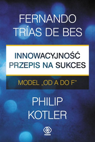 Innowacyjność - przepis na sukces. Model "od A do F", Philip Kotler, Fernando Trias de Bes, Dom Wydawniczy REBIS Sp. z o.o.